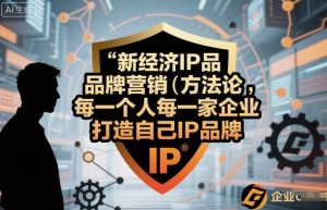 新经济IP品牌营销方法论，每一个人每一家企业都应该打造自己IP品牌|淘骐网赚资源库