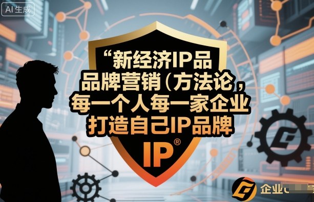 新经济IP品牌营销方法论，每一个人每一家企业都应该打造自己IP品牌|淘骐网赚资源库