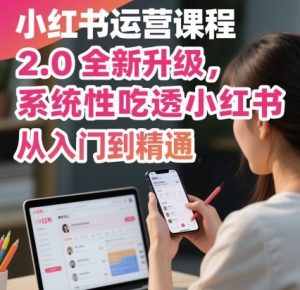 小红书运营课程2.0全新升级,从入门到精通,系统性吃透小红书|淘骐网赚资源库