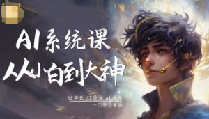 AI系统课程,从小白到大神系统学AI,AI声音-AI绘画-AI视频一门课全掌握|淘骐网赚资源库