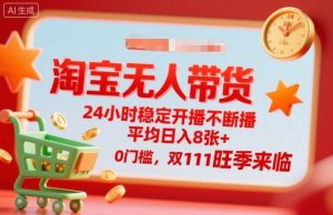 淘宝无人带货，24小时稳定开播不断播，平均日入8张+，0门槛，双11旺季来临【揭秘】|淘骐网赚资源库