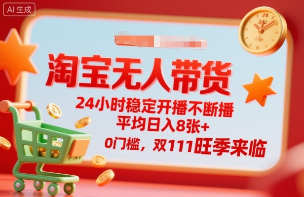 淘宝无人带货,24小时稳定开播不断播,平均日入8张+,0门槛,双11旺季来临【揭秘】|淘骐网赚资源库