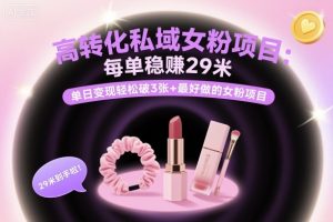 高转化私域女粉项目：每单稳賺29米，单日变现轻松破3张+最好做的女粉项目|淘骐网赚资源库