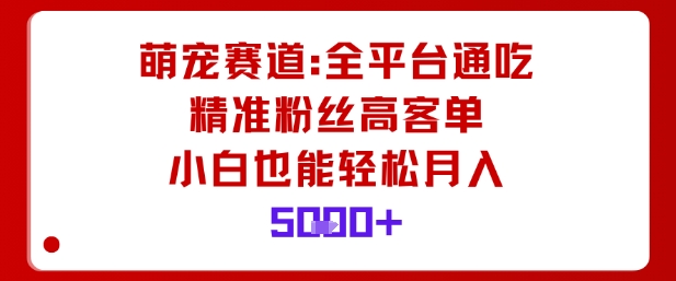 萌宠赛道，全平台通吃，精准粉丝高客单，小白也能轻松月入5k|淘骐网赚资源库