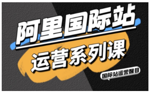 阿里国际站运营系列课,涵盖精准引流、直通车与全站推实战SOP,搭配AI效率工具包与高阶增长玩法|淘骐网赚资源库