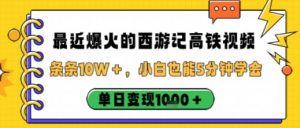 最近爆火的西游记高铁视频，条条10W＋，小白也能5分钟轻松上手，单日变现1k|淘骐网赚资源库