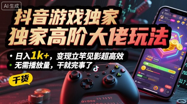 抖音游戏独家高阶大佬玩法,日入1k+,变现立竿见影超高效,无需播放量,干就完事了【揭秘】|淘骐网赚资源库