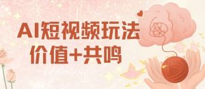 AI短视频玩法，价值+共鸣玩法，单号每天收益7张小白可玩，操作简单|淘骐网赚资源库