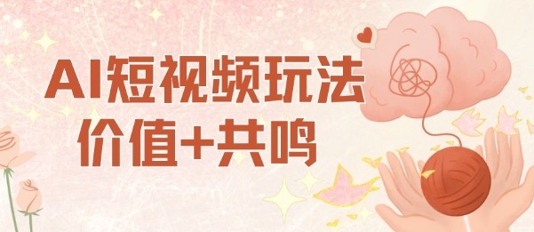 AI短视频玩法，价值+共鸣玩法，单号每天收益7张小白可玩，操作简单|淘骐网赚资源库