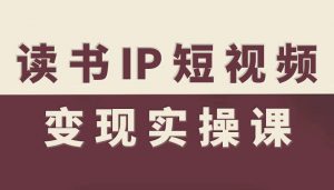 读书IP短视频变现实操课,读书IP赛道变现指南|淘骐网赚资源库