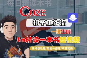 Coze扣子智能体工作流一键生成“3m精读一本书“短视频,全流程保姆级教学|淘骐网赚资源库