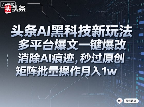 头条AI黑科技新玩法,多平台爆文一键爆改,消除AI痕迹,秒过原创,矩阵批量操作月入1w+【揭秘】|淘骐网赚资源库