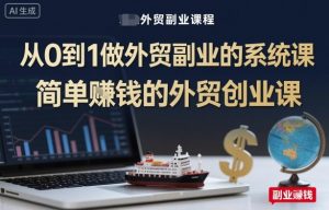 从0到1做外贸副业的系统课,简单賺钱的外贸创业课|淘骐网赚资源库