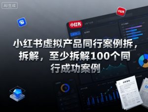 小红书虚拟产品同行案例拆解,至少拆解100个同行成功案例|淘骐网赚资源库