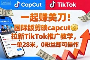 一起賺美刀!国际版剪映capcut拉新TikTok推广教学,一单28米,0粉丝即可操作(附推广入口和教学)|淘骐网赚资源库