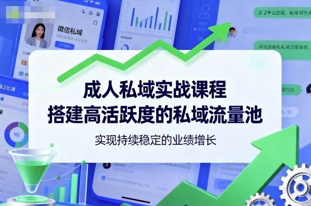 成人私域实战课程,搭建高活跃度的私域流量池,实现持续稳定的业绩增长|淘骐网赚资源库