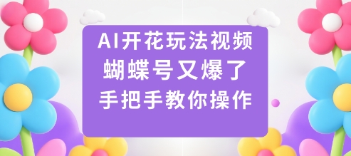 AI开花玩法视频,蝴蝶号又爆了,手把手教你操作|淘骐网赚资源库