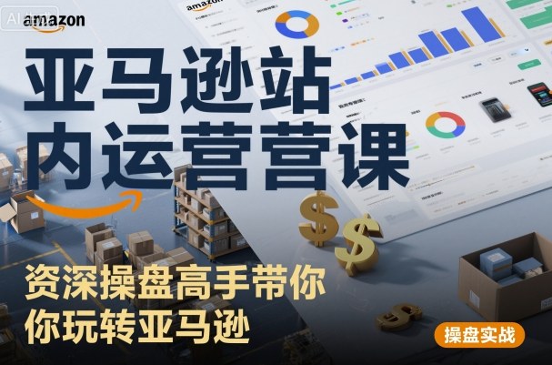 亚马逊站内运营课:资深操盘高手带你玩转亚马逊-第一资源库