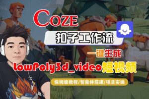 Coze扣子智能体工作流一键生成“LowPoly3d_video“短视频,全流程保姆级教学|淘骐网赚资源库