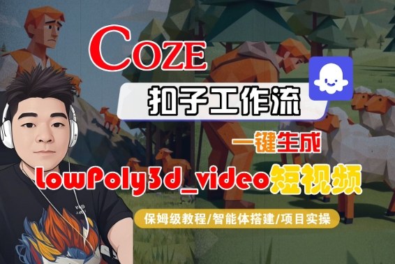 Coze扣子智能体工作流一键生成“LowPoly3d_video“短视频,全流程保姆级教学|淘骐网赚资源库