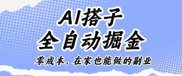 AI搭子全自动掘金零成本,在家也能做的副业【揭秘】|淘骐网赚资源库