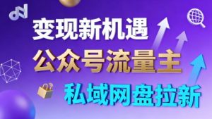 公众号流量主+私域网盘拉新，多方式变现，简单易上手，当天就有收益|淘骐网赚资源库