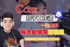Coze扣子智能体工作流一键生成“胖贵妃对口型唱歌“短视频,全流程保姆级教学|淘骐网赚资源库