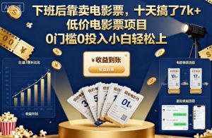 下班后靠卖电影票，十天搞了7k+，低价电影票项目，0门槛0投入小白轻松上手【揭秘】|淘骐网赚资源库