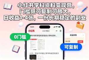 小红书学科资料变现营，门槛低可复制可放大，日收益1-4张，一份长期稳定的副业|淘骐网赚资源库