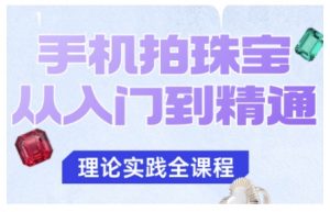 手机拍珠宝从入门到精通，告别拍不出珠宝质感的困扰|淘骐网赚资源库