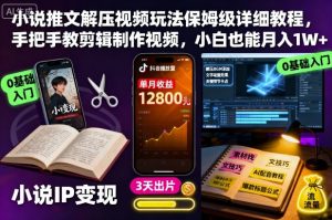 小说推文解压视频玩法保姆级详细教程,手把手教剪辑制作视频,小白也能月入1W+|淘骐网赚资源库