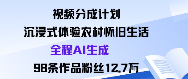 视频分成计划:沉浸式体验农村怀旧生活全程AI生成98条作品粉丝12.7W|淘骐网赚资源库