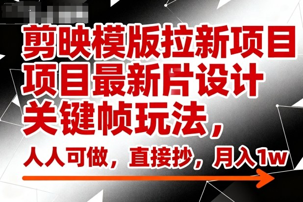 剪映模版拉新项目最新图片设计关键帧玩法,人人可做,直接抄,月入1w+|淘骐网赚资源库