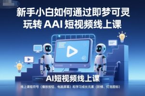 新手小白如何通过即梦可灵玩转AI短视频线上课|淘骐网赚资源库