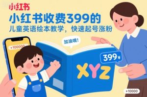 小红书收费399的儿童英语绘本教学,快速起号涨粉|淘骐网赚资源库
