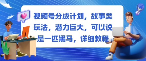 视频号分成计划,故事类玩法,潜力巨大,可以说是一匹黑马,详细教程|淘骐网赚资源库