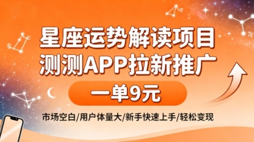 星座运势解读项目，测测APP拉新推广，一单9米，市场空白，用户体量大，新手也能快速上手，轻松变现|淘骐网赚资源库