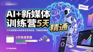 AI+新媒体训练营,5天快速掌握AI和新媒体营销技能,零基础到精通|淘骐网赚资源库