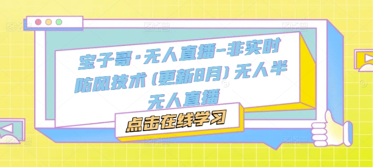 宝子哥·无人直播-非实时防风技术(更新25年10月)无人半无人直播|淘骐网赚资源库