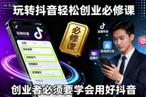 玩转抖音轻松创业必修课,创业者必须要学会用好抖音|淘骐网赚资源库