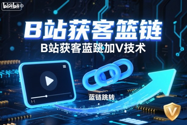 B站获客篮链跳转加V技术，B站获客蓝链跳转技术|淘骐网赚资源库