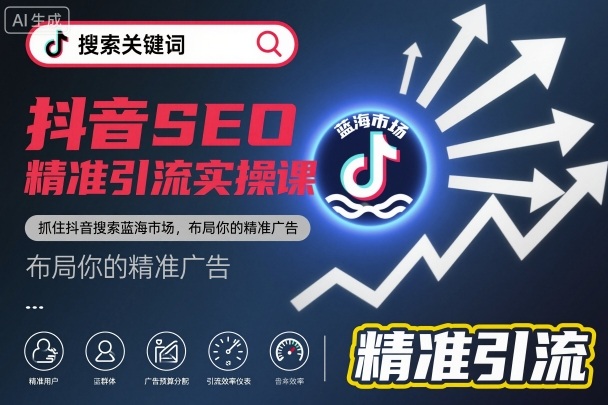抖音SEO精准引流实操课,抓住抖音搜索蓝海市场,布局你的精准广告|淘骐网赚资源库