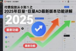 付费投放从0到1之2025年巨量AD最新版本功能讲解|淘骐网赚资源库