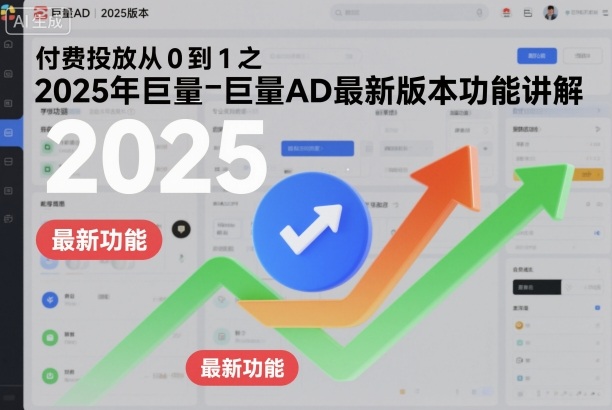 付费投放从0到1之2025年巨量AD最新版本功能讲解|淘骐网赚资源库