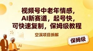 视频号中老年情感,AI新赛道,起号快,可快速复制,保姆级教程|淘骐网赚资源库