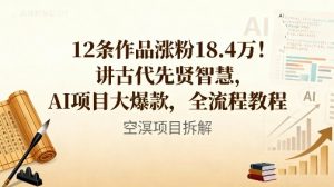 12条作品涨粉18.4W！讲古代智慧，AI项目大爆款，全流程教程|淘骐网赚资源库