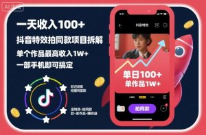 一天收入100+，抖音特效拍同款项目拆解，单个作品最高收入1W+，一部手机即可搞定|淘骐网赚资源库