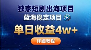 全网独家短剧出海掘金,蓝海红利,单日最高收益5w+,别卷国内了【揭秘】|淘骐网赚资源库