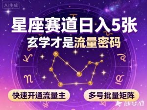 公众号星座赛道,日入5张,玄学才是流量密码,快速开通流量主,可多号批量矩阵|淘骐网赚资源库