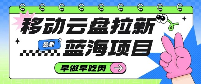 移动云盘拉新,最新蓝海项目,早做早吃肉,超高拉新比例|淘骐网赚资源库